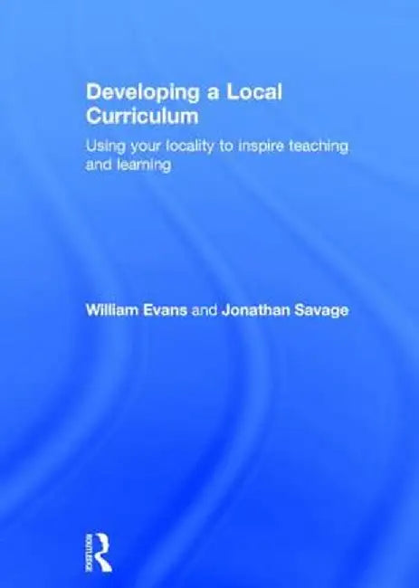 Developing a Local Curriculum: Using Your Locality to Inspire Teaching and Learning by William Evans