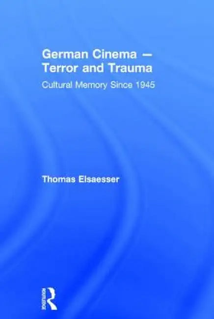 German Cinema - Terror and Trauma: Cultural Memory Since 1945 by Thomas Elsaesser