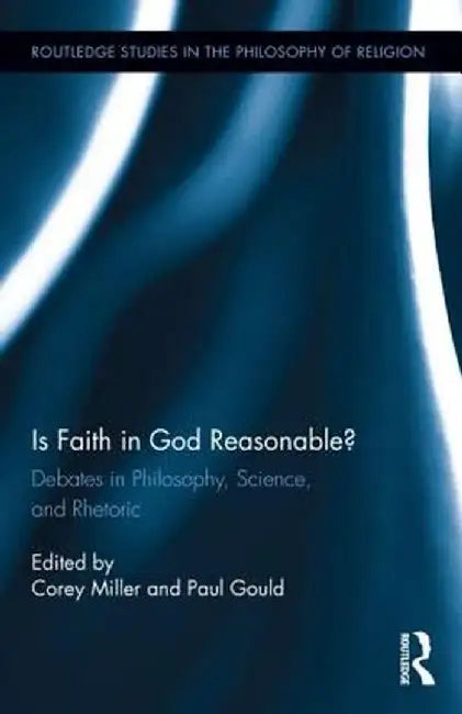 Is Faith in God Reasonable?: Debates in Philosophy, Science, and Rhetoric by Corey Miller