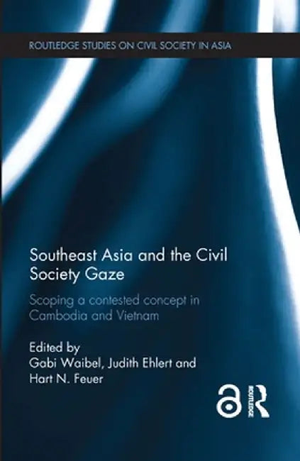 Southeast Asia and the Civil Society Gaze: Scoping a Contested Concept in Cambodia and Vietnam by Gabi Waibel
