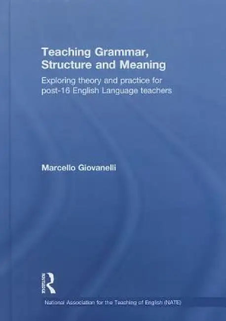Teaching Grammar, Structure and Meaning: Exploring Theory and Practice for Post-16 English Language Teachers by Marcello Giovanelli