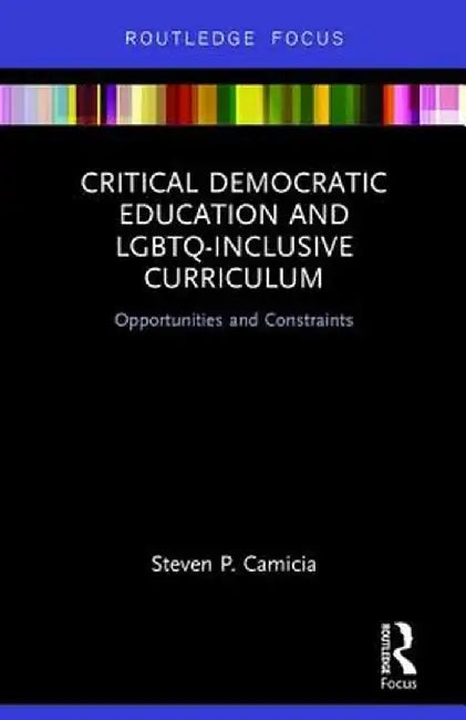 Critical Democratic Education and LGBTQ-Inclusive Curriculum: Opportunities and Constraints by Steven Camicia