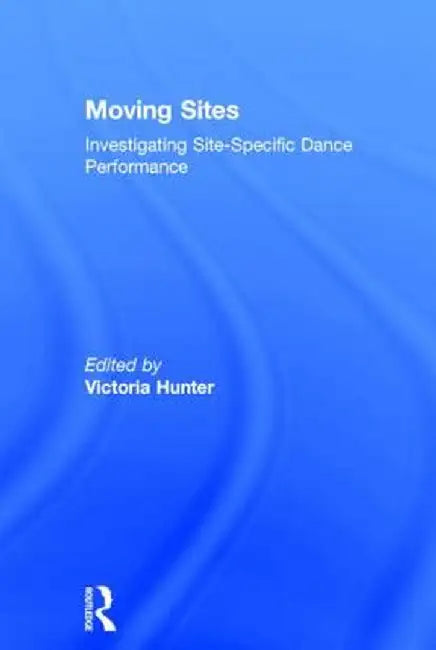 Moving Sites: Investigating Site-Specific Dance Performance by Victoria Hunter