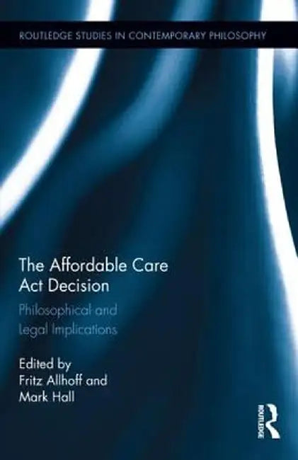 The Affordable Care Act Decision: Philosophical and Legal Implications by Fritz Allhoff