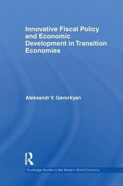 Innovative Fiscal Policy and Economic Development in Transition Economies by Aleksandr Gevorkyan