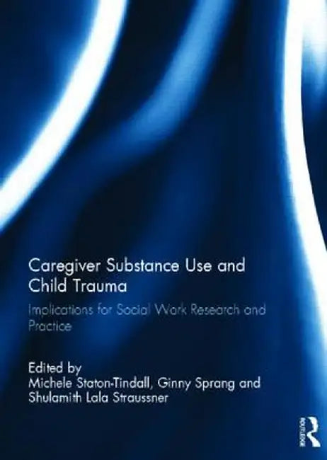 Caregiver Substance Use and Child Trauma: Implications for Social Work Research and Practice by Michele Staton-Tindall