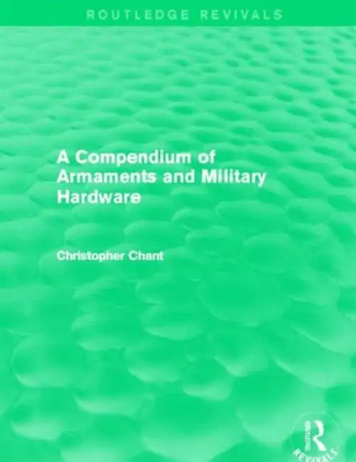 A Compendium of Armaments and Military Hardware (Routledge Revivals) by Christopher Chant