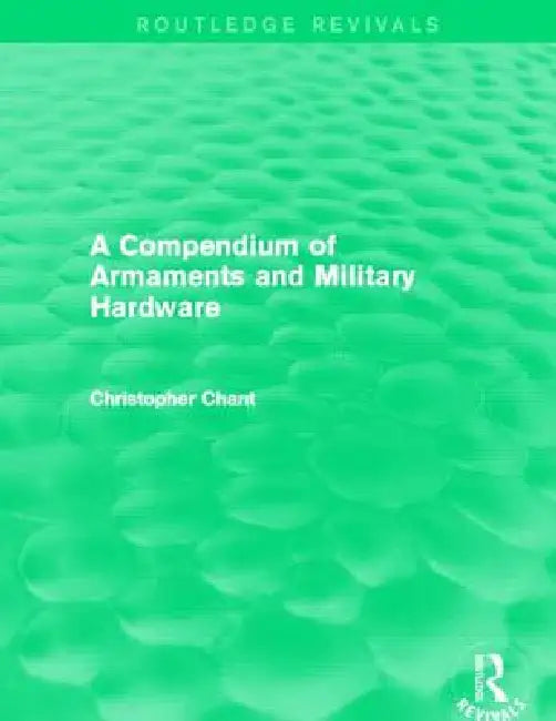 A Compendium of Armaments and Military Hardware (Routledge Revivals) by Christopher Chant