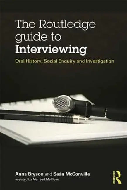 The Routledge Guide to Interviewing: Oral History, Social Enquiry and Investigation by Sean McConville