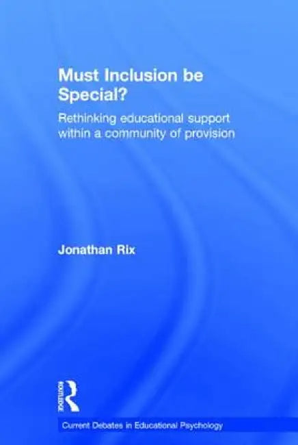 Must Inclusion be Special?: Rethinking educational support within a community of provision by Jonathan Rix