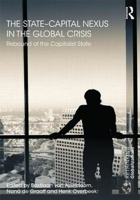 The State-Capital Nexus in the Global Crisis: Rebound of the Capitalist State by Bastiaan van Apeldoorn