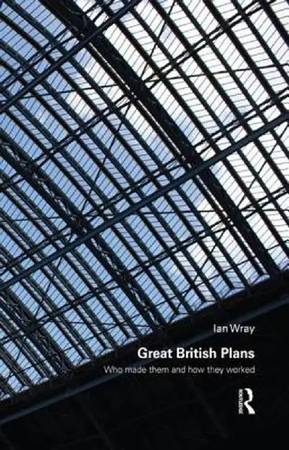 Great British Plans: Who Made Them and How They Worked by Ian Wray