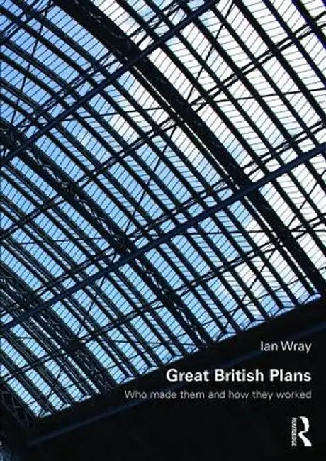 Great British Plans: Who Made Them and How They Worked by Ian Wray