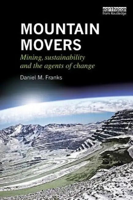 Mountain Movers: Mining, Sustainability and the Agents of Change by Daniel M. Franks