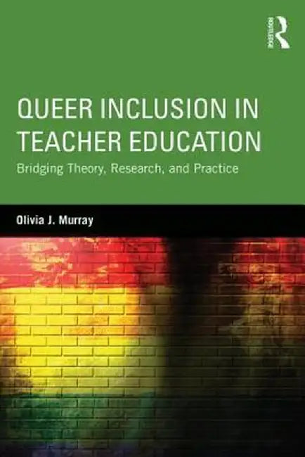 Queer Inclusion in Teacher Education: Bridging Theory, Research, and Practice by Olivia J. Murray