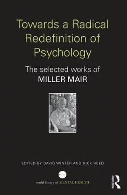 Towards a Radical Redefinition of Psychology: The selected works of Miller Mair by Miller Mair