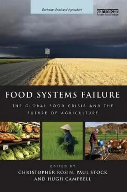 Food Systems Failure: The Global Food Crisis and the Future of Agriculture by Christopher Rosin, Paul Stock, Hugh Campbell