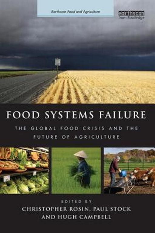Food Systems Failure: The Global Food Crisis and the Future of Agriculture by Christopher Rosin, Paul Stock, Hugh Campbell