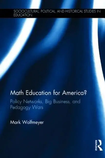 Math Education for America?: Policy Networks, Big Business, and Pedagogy Wars by Mark Wolfmeyer
