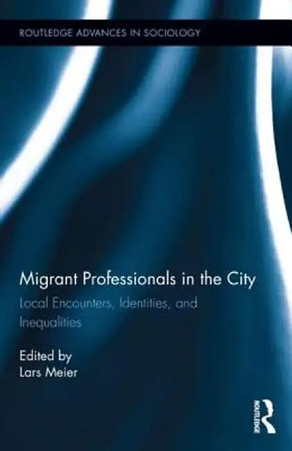 Migrant Professionals in the City: Local Encounters, Identities and Inequalities by Lars Meier