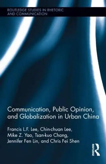 Communication, Public Opinion, and Globalization in Urban China by Francis L.F. Lee