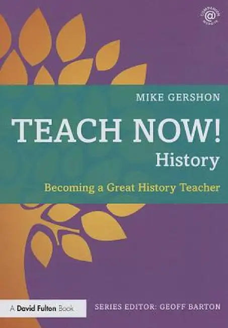Teach Now! History: Becoming a Great History Teacher by Mike Gershon