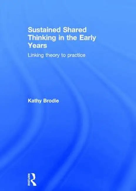 Sustained Shared Thinking in the Early Years: Linking Theory to Practice by Kathy Brodie