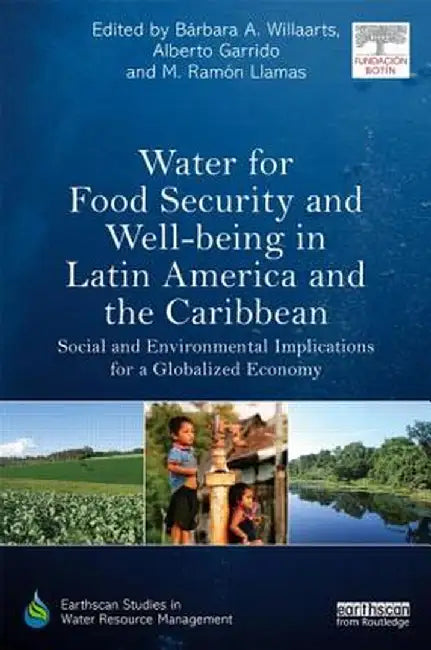 Water for Food Security and Well-Being in Latin America and the Caribbean: Social and Environmental Implications for a Globalized Economy by Bárbara A. Willaarts