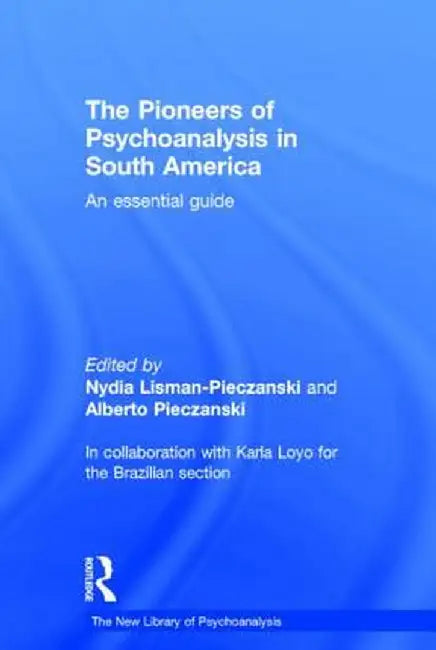 The Pioneers of Psychoanalysis in South America: An essential guide by Nydia Lisman-Pieczanski