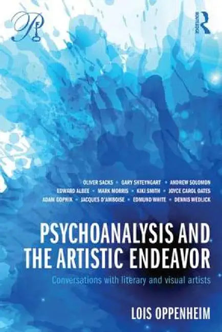 Psychoanalysis and the Artistic Endeavor: Conversations with Literary and Visual Artists by Lois Oppenheim