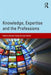 Knowledge, Expertise and the Professions by Michael Young