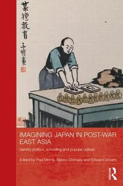 Imagining Japan in Post-War East Asia: Identity Politics, Schooling and Popular Culture by Paul Morris