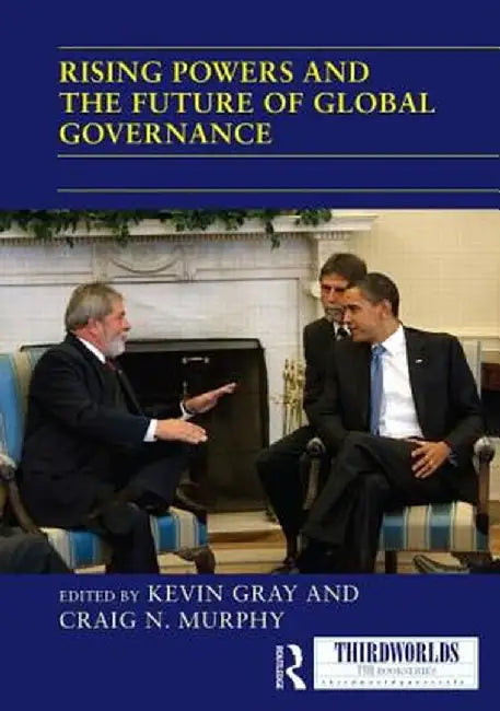 Rising Powers and the Future of Global Governance by Kevin Gray