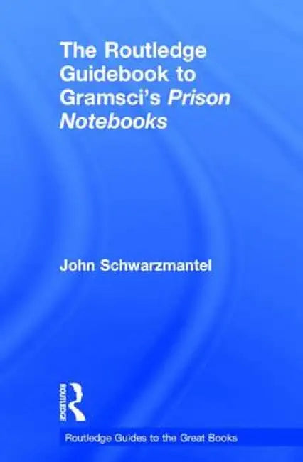 The Routledge Guidebook to Gramsci's Prison Notebooks by John Schwarzmantel