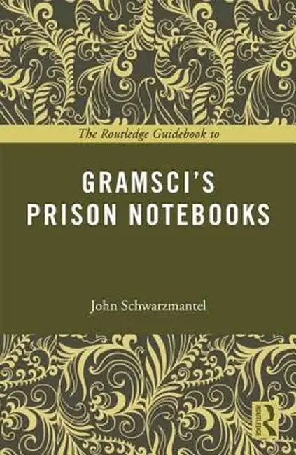 The Routledge Guidebook to Gramsci's Prison Notebooks by John Schwarzmantel