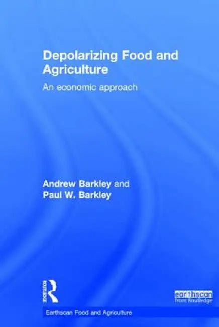 Depolarizing Food and Agriculture: An Economic Approach by Andrew Barkley