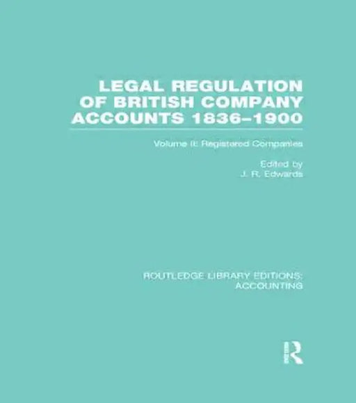 Legal Regulation of British Company Accounts 1836-1900 (Rle Accounting): Volume 2 by J Edwards
