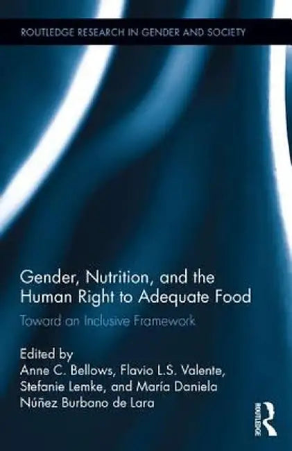 Gender, Nutrition, and the Human Right to Adequate Food: Toward an Inclusive Framework by Anne C. Bellows