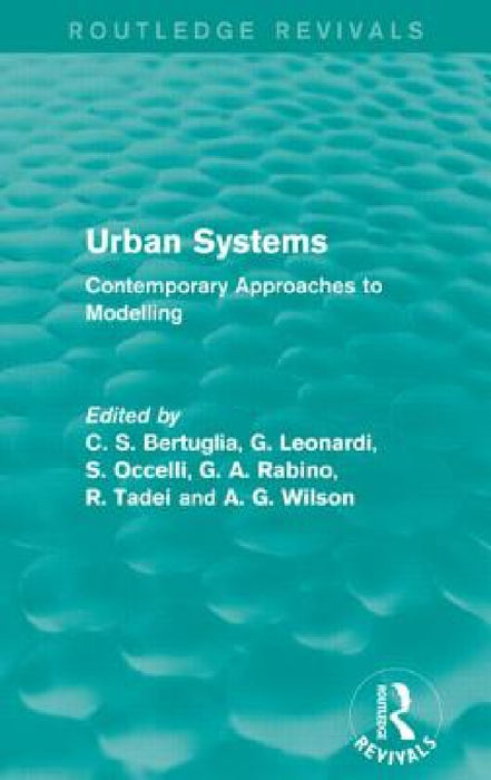 Urban Systems (Routledge Revivals): Contemporary Approaches to Modelling by C. S. Bertuglia, G. Leonardi, S. Occelli