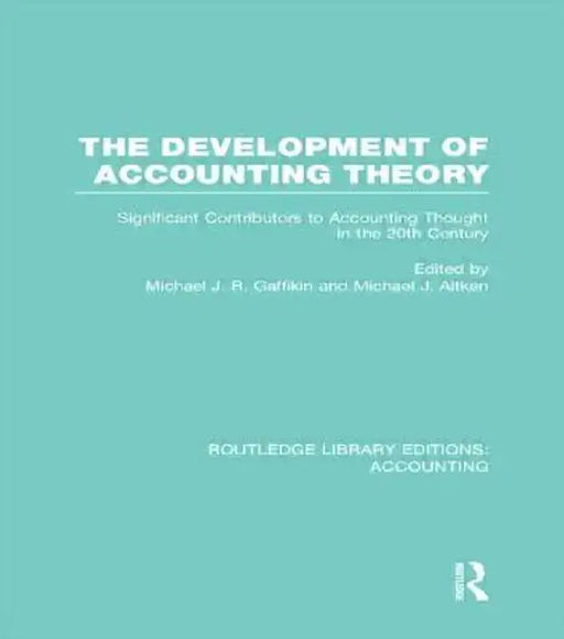 The Development of Accounting Theory (Rle Accounting): Significant Contributors to Accounting Thought in the 20th Century by Michael Gaffikin