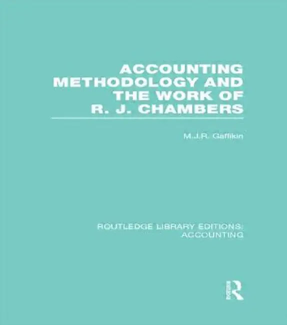 Accounting Methodology and the Work of R. J. Chambers (Rle Accounting) by Michael Gaffikin