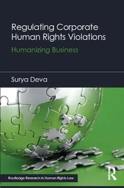 Regulating Corporate Human Rights Violations: Humanizing Business by Surya Deva