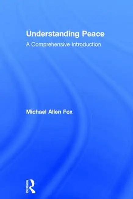 Understanding Peace: A Comprehensive Introduction by Michael Allen Fox