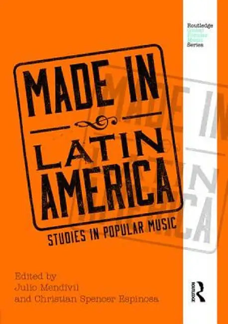 Made in Latin America: Studies in Popular Music by Julio Mendívil