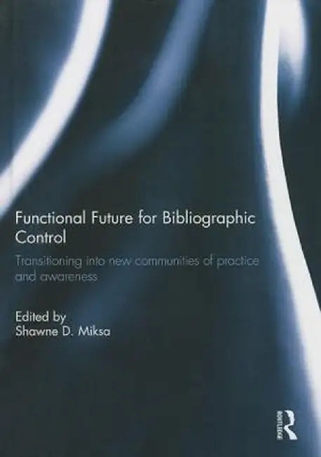 Functional Future For Bibliographic Control: Transitioning into New Communities of Practice and Awareness by Shawne D. Miksa