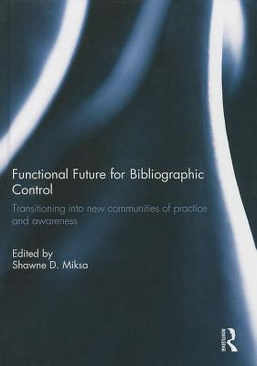 Functional Future For Bibliographic Control: Transitioning into New Communities of Practice and Awareness by Shawne D. Miksa