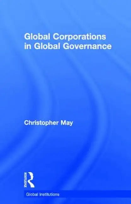 Global Corporations in Global Governance by Christopher May