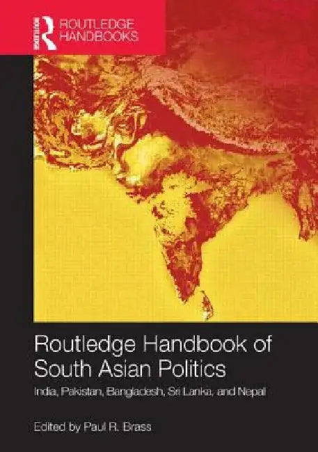 Routledge Handbook Of South Asian Politics: India, Pakistan, Bangladesh, Sri Lanka, and Nepal