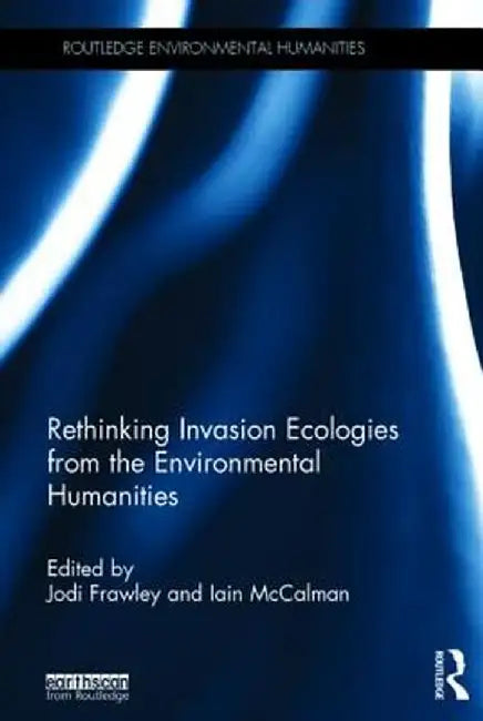 Rethinking Invasion Ecologies from the Environmental Humanities by Jodi Frawley