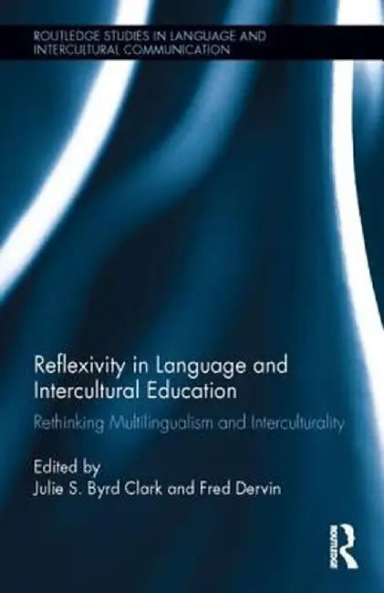 Reflexivity in Language and Intercultural Education: Rethinking Multilingualism and Interculturality by Julie S. Byrd Clark